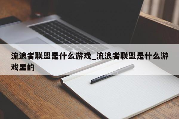 流浪者联盟是什么游戏_流浪者联盟是什么游戏里的