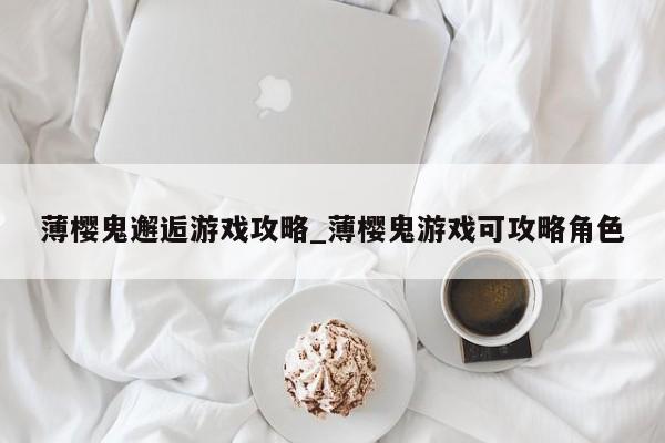 薄樱鬼邂逅游戏攻略_薄樱鬼游戏可攻略角色