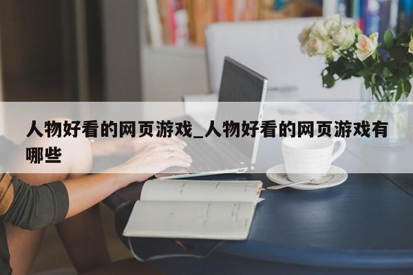 人物好看的网页游戏_人物好看的网页游戏有哪些