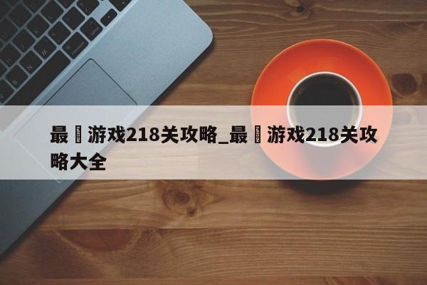 最囧游戏218关攻略_最囧游戏218关攻略大全