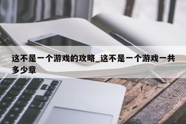 这不是一个游戏的攻略_这不是一个游戏一共多少章