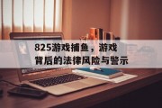 825游戏捕鱼，游戏背后的法律风险与警示