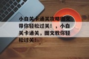 小白关卡通关攻略图文带你轻松过关!,小白关卡通关,图文教你轻松过关!