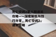 死亡空间2第八期通关攻略——深度解析与技巧分享，死亡空间2，通关攻略