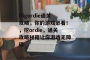 Digordie通关攻略,你的游戏必看!,挖ordie,通关攻略秘籍让你游戏无障碍