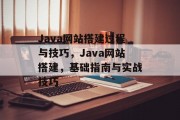 Java网站搭建过程与技巧,Java网站搭建,基础指南与实战技巧