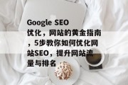 Google SEO优化，网站的黄金指南，5步教你如何优化网站SEO，提升网站流量与排名