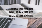 不可思议迷宫视频通关攻略,不为人知的迷宫出口,超炫破解攻略大公开!