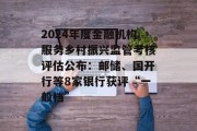 2024年度金融机构服务乡村振兴监管考核评估公布：邮储、国开行等8家银行获评“一般档”