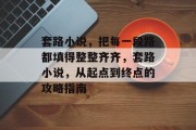 套路小说,把每一段路都填得整整齐齐,套路小说,从起点到终点的攻略指南