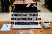捕鱼游戏魔改版下载的正确途径与注意事项,捕鱼游戏魔改版,下载的正确途径与注意事项 捕鱼游戏魔改版下载的正确途径与注意事项,捕鱼游戏魔改版,下载的正确途径与注意事项