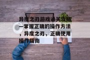 异度之刃游戏通关攻略—掌握正确的操作方法,异度之刃,正确使用操作指南 异度之刃游戏通关攻略—掌握正确的操作方法,异度之刃,正确使用操作指南