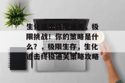 生化追击极限通关,极限挑战!你的策略是什么?,极限生存,生化追击终极通关策略攻略