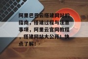 阿里巴巴云搭建网站的指南，搭建过程与注意事项，阿里云官网教程，搭建网站大公开！快点了解！