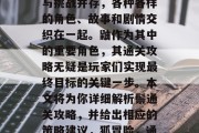 在游戏的宇宙中，诡计与挑战并存，各种各样的角色、故事和剧情交织在一起。鼬作为其中的重要角色，其通关攻略无疑是玩家们实现最终目标的关键一步。本文将为你详细解析鬃通关攻略，并给出相应的策略建议，狐冒险，通关攻略及策略建议