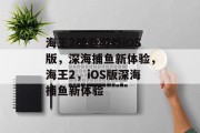 海王2捕鱼游戏iOS版，深海捕鱼新体验，海王2，iOS版深海捕鱼新体验
