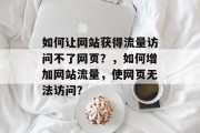 如何让网站获得流量访问不了网页？，如何增加网站流量，使网页无法访问？