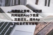 流量优化策略，如何提升网站的App下载量，流量优化，提升App下载量的有效策略