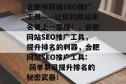 合肥市网站SEO推广工具——让你的网站排名更上一层楼！，合肥网站SEO推广工具，提升排名的利器，合肥网站SEO推广工具: 简单易用提升排名的秘密武器！