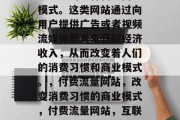 付费流量网站是互联网领域中的一种新兴商业模式。这类网站通过向用户提供广告或者视频流媒体服务来获取经济收入，从而改变着人们的消费习惯和商业模式。，付费流量网站，改变消费习惯的商业模式，付费流量网站，互联网改变消费习惯的新模式