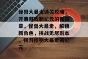 怪兽大暴走通关攻略,开启游戏新纪元的新篇章,怪兽大暴走,解锁新角色,挑战无尽副本,畅游怪物大暴走新纪元