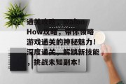 通关攻略，walonHow攻略，带你领略游戏通关的神秘魅力！深度通关，解锁新技能，挑战未知副本!