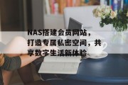 NAS搭建会员网站，打造专属私密空间，共享数字生活新体验
