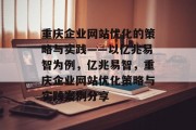 重庆企业网站优化的策略与实践——以亿兆易智为例,亿兆易智,重庆企业网站优化策略与实践案例分享 重庆企业网站优化的策略与实践——以亿兆易智为例,亿兆易智,重庆企业网站优化策略与实践案例分享