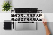 如何使用搜索大师模式通关攻略,用搜索大师模式通关游戏攻略大公开
