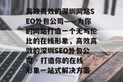 高效高效的深圳网站SEO外包公司——为你的网站打造一个无与伦比的在线形象，高效高效的深圳SEO外包公司 - 打造你的在线形象一站式解决方案