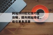 网站SEO优化技巧全攻略，提升网站排名，吸引更多流量