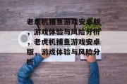 老虎机捕鱼游戏安卓版,游戏体验与风险分析,老虎机捕鱼游戏安卓版,游戏体验与风险分析 老虎机捕鱼游戏安卓版,游戏体验与风险分析,老虎机捕鱼游戏安卓版,游戏体验与风险分析