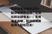 龙珠通关攻略大公开！超详细破解指南，让你玩转这趟难关！，龙珠通关攻略，超详细破解指南，轻松过关！