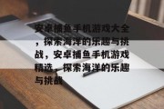 安卓捕鱼手机游戏大全，探索海洋的乐趣与挑战，安卓捕鱼手机游戏精选，探索海洋的乐趣与挑战