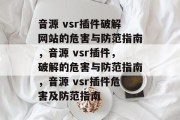 音源 vsr插件破解网站的危害与防范指南，音源 vsr插件，破解的危害与防范指南，音源 vsr插件危害及防范指南