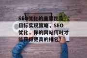 SEO优化的重要性及目标实现策略，SEO优化，你的网站何时才能获得更高的排名?
