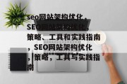 seo网站架构优化,SEO网站架构优化,策略、工具和实践指南,SEO网站架构优化,策略,工具与实践指南