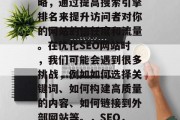 SEO 是一种营销策略,通过提高搜索引擎排名来提升访问者对你的网站的信任度和流量。在优化SEO网站时,我们可能会遇到很多挑战,例如如何选择关键词、如何构建高质量的内容、如何链接到外部网站等。,SEO,策略,挑战与解决方案