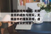 捕鱼游戏电脑版，无限金币的虚拟与现实，无限金币的捕鱼游戏，虚拟与现实的交融