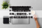 穿越时空的奇幻冒险,H-4超级幻影猫超新攻略,穿越时空,H-4超级幻影猫超新攻略,
