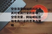 空包流量网站的兴起及其对电商行业的影响,空包流量,网站崛起影响电商行业的思考与策略 空包流量网站的兴起及其对电商行业的影响,空包流量,网站崛起影响电商行业的思考与策略