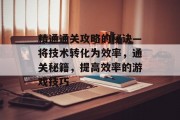 精通通关攻略的秘诀—将技术转化为效率，通关秘籍，提高效率的游戏技巧