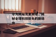 华为网站流量激增，揭秘全球科技巨头的新动向