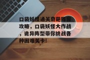 口袋妖怪通关奇葩阵容攻略，口袋妖怪大作战，诡异阵型带你挑战各种困难关卡!