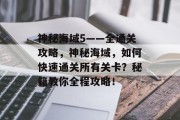 神秘海域5——全通关攻略,神秘海域,如何快速通关所有关卡?秘籍教你全程攻略!