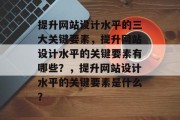 提升网站设计水平的三大关键要素,提升网站设计水平的关键要素有哪些?,提升网站设计水平的关键要素是什么?