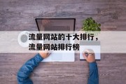 流量网站的十大排行,流量网站排行榜