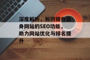 深度解析，如何提升自身网站的SEO功能，助力网站优化与排名提升