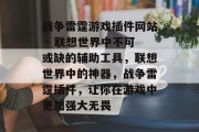 战争雷霆游戏插件网站 - 联想世界中不可或缺的辅助工具，联想世界中的神器，战争雷霆插件，让你在游戏中更加强大无畏