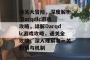 通关大冒险，深度解析 Darqdlc游戏攻略，详解Darqdlc游戏攻略，通关全攻略，深入理解每一关剧情与机制